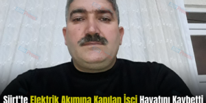 Siirt’te Elektrik Akımına Kapılan İşçi Hayatını Kaybetti