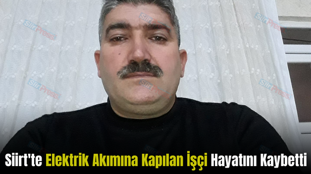 Siirt’te Elektrik Akımına Kapılan İşçi Hayatını Kaybetti