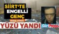 SİİRT’TE ENGELLİ GENÇ EVLERİNDE ÇIKAN YANGINDA YÜZÜ YANDI