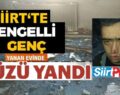 SİİRT’TE ENGELLİ GENÇ EVLERİNDE ÇIKAN YANGINDA YÜZÜ YANDI