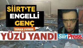 SİİRT’TE ENGELLİ GENÇ EVLERİNDE ÇIKAN YANGINDA YÜZÜ YANDI