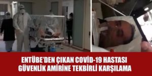 SİİRT’TE ENTÜBE’DEN ÇIKAN COVİD-19 HASTASI GÜVENLİK AMİRİNE TEKBİRLİ KARŞILAMA