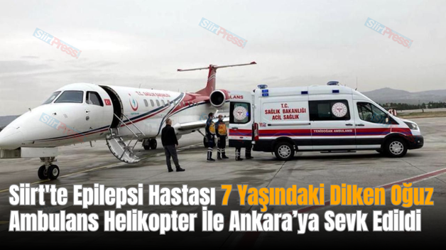 Siirt’te Epilepsi Hastası 7 Yaşındaki Dilken Oğuz Ambulans Helikopter İle Ankara’ya Sevk Edildi