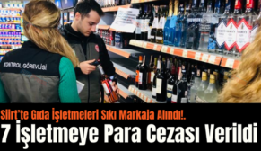 Siirt’te Gıda İşletmeleri Sıkı Markaja Alındı!. 7 İşletmeye Para Cezası Verildi