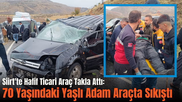 Siirt’te Hafif Ticari Araç Takla Attı: 70 Yaşındaki Yaşlı Adam Araçta Sıkıştı