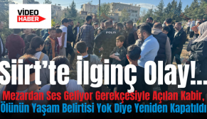 Siirt’te İlginç Olay!..Mezardan Ses Geliyor Gerekçesiyle Açılan Kabir, Ölünün Yaşam Belirtisi Yok Diye Yeniden Kapatıldı
