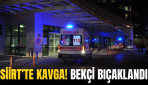 SİİRT’TE KAVGA! BEKÇİ BIÇAKLANDI