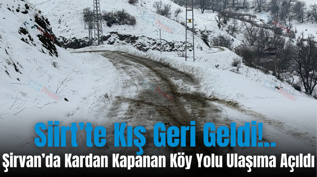 Siirt’te Kış Geri Geldi!.. Şirvan’da Kardan Kapanan Köy Yolu Ulaşıma Açıldı