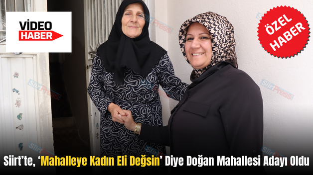 Siirt’te, ‘Mahalleye Kadın Eli Değsin’ Diye Doğan Mahallesi Adayı Oldu