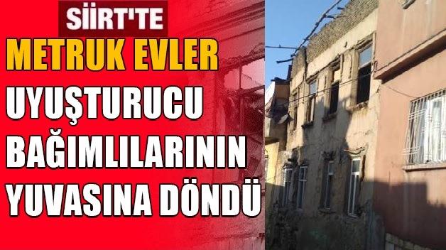 SİİRT’TE METRUK EVLER UYUŞTURUCU BAĞIMLILARININ YUVASINA DÖNDÜ