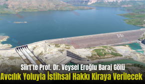 Siirt’te Prof. Dr. Veysel Eroğlu Baraj Gölü Avcılık Yoluyla İstihsal Hakkı Kiraya Verilecek