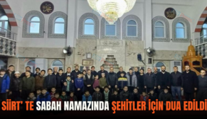 SİİRT’ TE SABAH NAMAZINDA ŞEHİTLER İÇİN DUA EDİLDİ