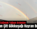 Siirt’te Sağanak Yağışın Ardından Oluşan Çift Gökkuşağı Hayran Bıraktı