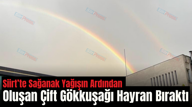 Siirt’te Sağanak Yağışın Ardından Oluşan Çift Gökkuşağı Hayran Bıraktı