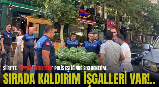 SİİRT’TE ‘SEYYAR SATICILARA’ POLİS EŞLİĞİNDE SIKI DENETİM.. SIRADA KALDIRIM İŞGALLERİ VAR!..