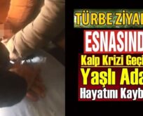 TÜRBE ZİYARETİ ESNASINDA KALP KRİZİ GEÇİREN YAŞLI ADAM HAYATINI KAYBETTİ