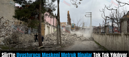 Siirt’te Uyuşturucu Meskeni Metruk Binalar Tek Tek Yıkılıyor
