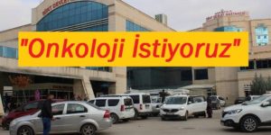 SİİRT’TE VATANDAŞLARIN “ONKOLOJİ” ÇİLESİ