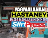 SİİRT’TE YAĞMALANAN HASTANEYİ MADDE BAĞIMLILARI MESKEN TUTTU