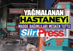 SİİRT’TE YAĞMALANAN HASTANEYİ MADDE BAĞIMLILARI MESKEN TUTTU