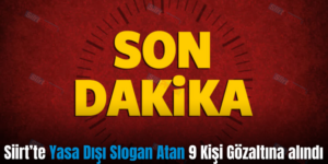 Siirt’te Yasa Dışı Slogan Atan 9 Kişi Gözaltına alındı