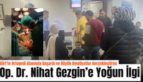 Siirt’te Ortopedi Alanında Başarılı ve Büyük Ameliyatlar Gerçekleştiren Op. Dr. Nihat Gezgin’e Yoğun İlgi