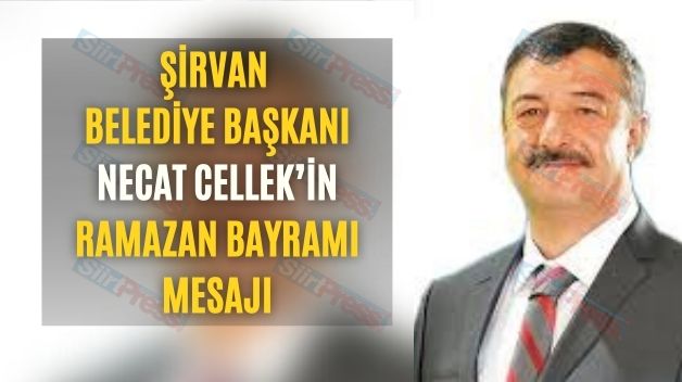 Şirvan Belediye Başkanı Necat Cellek’in Ramazan Bayramı Mesajı