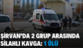 ŞİRVAN’DA 2 GRUP ARASINDA SİLAHLI KAVGA: 1 ÖLÜ