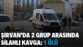 ŞİRVAN’DA 2 GRUP ARASINDA SİLAHLI KAVGA: 1 ÖLÜ