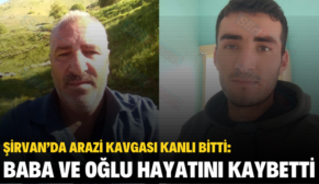 ŞİRVAN’DA ARAZİ KAVGASI KANLI BİTTİ: BABA VE OĞLU HAYATINI KAYBETTİ