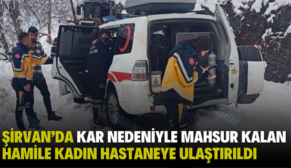 ŞİRVAN’DA KAR NEDENİYLE MAHSUR KALAN HAMİLE KADIN HASTANEYE ULAŞTIRILDI