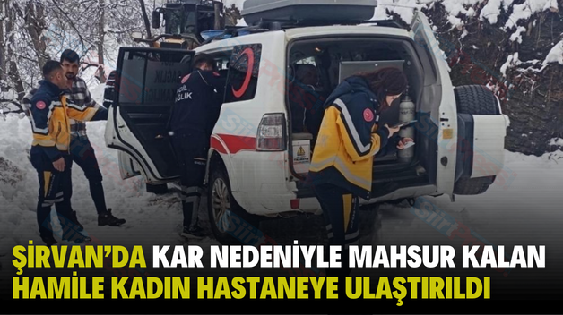 ŞİRVAN’DA KAR NEDENİYLE MAHSUR KALAN HAMİLE KADIN HASTANEYE ULAŞTIRILDI