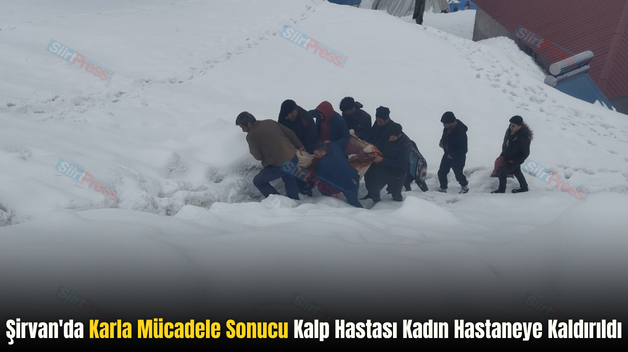 Şirvan’da Karla Mücadele Sonucu Kalp Hastası Kadın Hastaneye Kaldırıldı