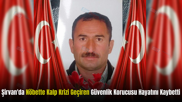 Şirvan’da Nöbette Kalp Krizi Geçiren Güvenlik Korucusu Hayatını Kaybetti