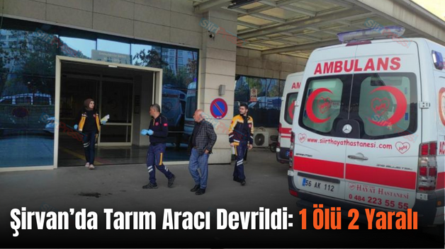 Şirvan’da Tarım Aracı Devrildi: 1 Ölü 2 Yaralı