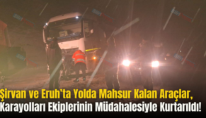Şirvan ve Eruh’ta Yolda Mahsur Kalan Araçlar, Karayolları Ekiplerinin Müdahalesiyle Kurtarıldı!