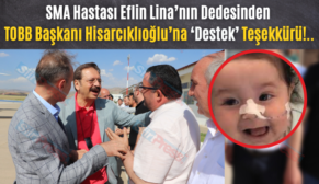 SMA Hastası Eflin Lina’nın Dedesinden TOBB Başkanı Hisarcıklıoğlu’na ‘Destek’ Teşekkürü!..