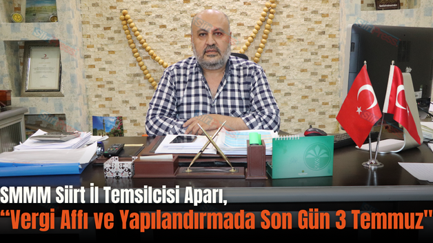 SMMM Siirt İl Temsilcisi Aparı, “Vergi Affı ve Yapılandırmada Son Gün 3 Temmuz”