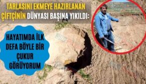 Tarlasını Ekmeye Hazırlanan Çiftçinin Dünyası Başına Yıkıldı: Hayatımda İlk Defa Böyle Bir Çukur Görüyorum