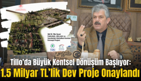 Tillo’da Büyük Kentsel Dönüşüm Başlıyor: 1.5 Milyar TL’lik Dev Proje Onaylandı