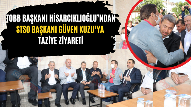 TOBB Başkanı Hisarcıklıoğlu’ndan STSO Başkanı Güven Kuzu’ya Taziye Ziyareti