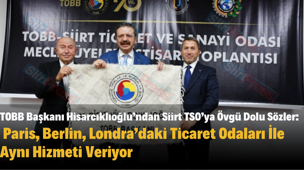 TOBB Başkanı Hisarcıklıoğlu’ndan Siirt TSO’ya Övgü Dolu Sözler: Siirt TSO, Paris,Berlin, Londra’daki Ticaret Odaları İle Aynı Hizmeti Veriyor