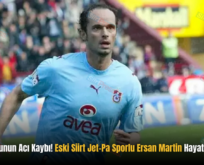 Türk Futbolunun Acı Kaybı! Eski Siirt Jet-Pa Sporlu Ersan Martin Hayatını Kaybetti