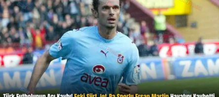 Türk Futbolunun Acı Kaybı! Eski Siirt Jet-Pa Sporlu Ersan Martin Hayatını Kaybetti