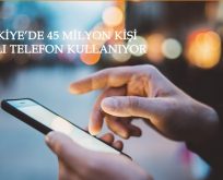 TÜRKİYE’DE 45 MİLYON KİŞİ AKILLI TELEFON KULLANIYOR