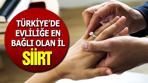 TÜRKİYE’DE EVLİLİĞE EN BAĞLI OLAN İL SİİRT!..