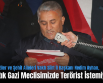 Türkiye Gaziler ve Şehit Aileleri Vakfı Siirt İl Başkanı Nedim Ayhan, “Biz Artık Gazi Meclisimizde Terörist İstemiyoruz”