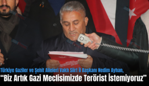 Türkiye Gaziler ve Şehit Aileleri Vakfı Siirt İl Başkanı Nedim Ayhan, “Biz Artık Gazi Meclisimizde Terörist İstemiyoruz”