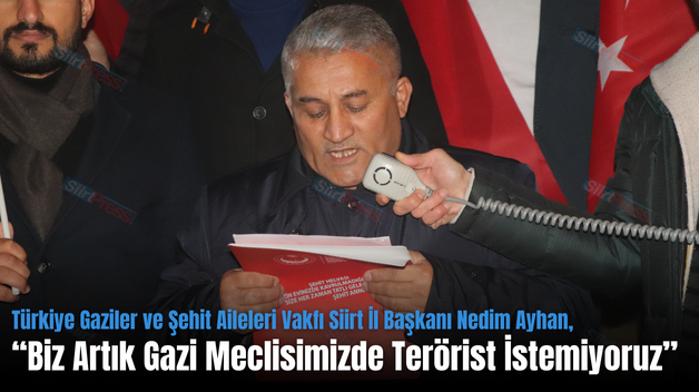 Türkiye Gaziler ve Şehit Aileleri Vakfı Siirt İl Başkanı Nedim Ayhan, “Biz Artık Gazi Meclisimizde Terörist İstemiyoruz”