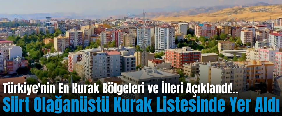 Türkiye’nin En Kurak Bölgeleri ve İlleri Açıklandı!.. Siirt Olağanüstü Kurak Listesinde Yer Aldı